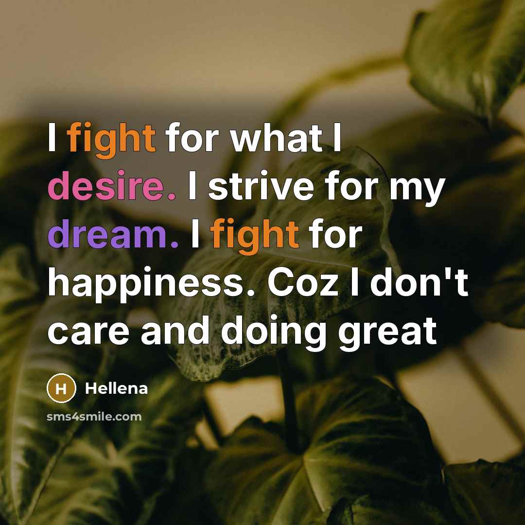 “I fight for what I desire. I strive for my dream. I fight for happiness. Coz I don't care and doing great” quote by Hellena