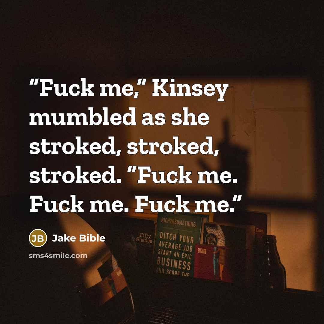 “Fuck me,” Kinsey mumbled as she stroked, stroked, stroked. “Fuck me. Fuck me. Fuck me.” quote by Jake Bible
