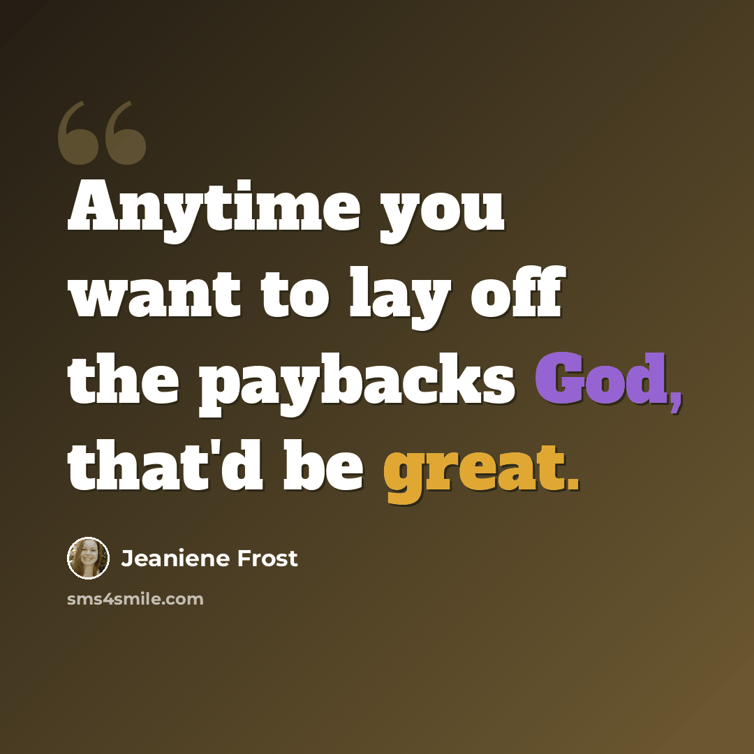 “Anytime you want to lay off the paybacks God, that'd be great.” quote by Jeaniene Frost