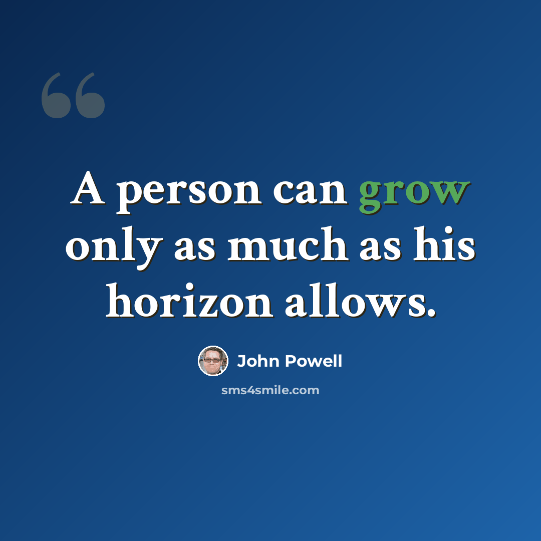 “A person can grow only as much as his horizon allows.” quote by John Powell
