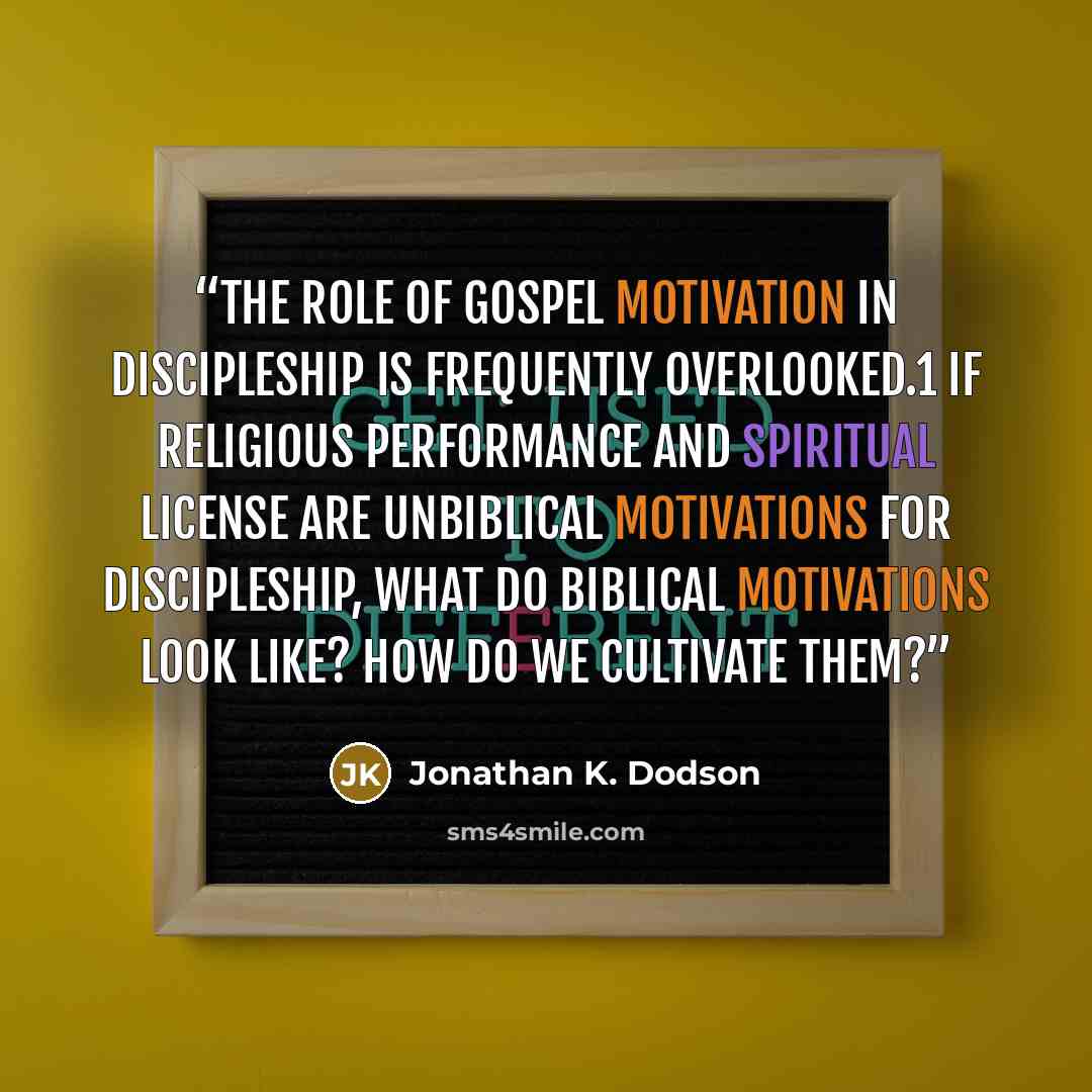 “The role of gospel motivation in discipleship is frequently overlooked.1 If religious performance and spiritual license are unbiblical motivations for discipleship, what do biblical motivations look like? How do we cultivate them?” quote by Jonathan K. Dodson