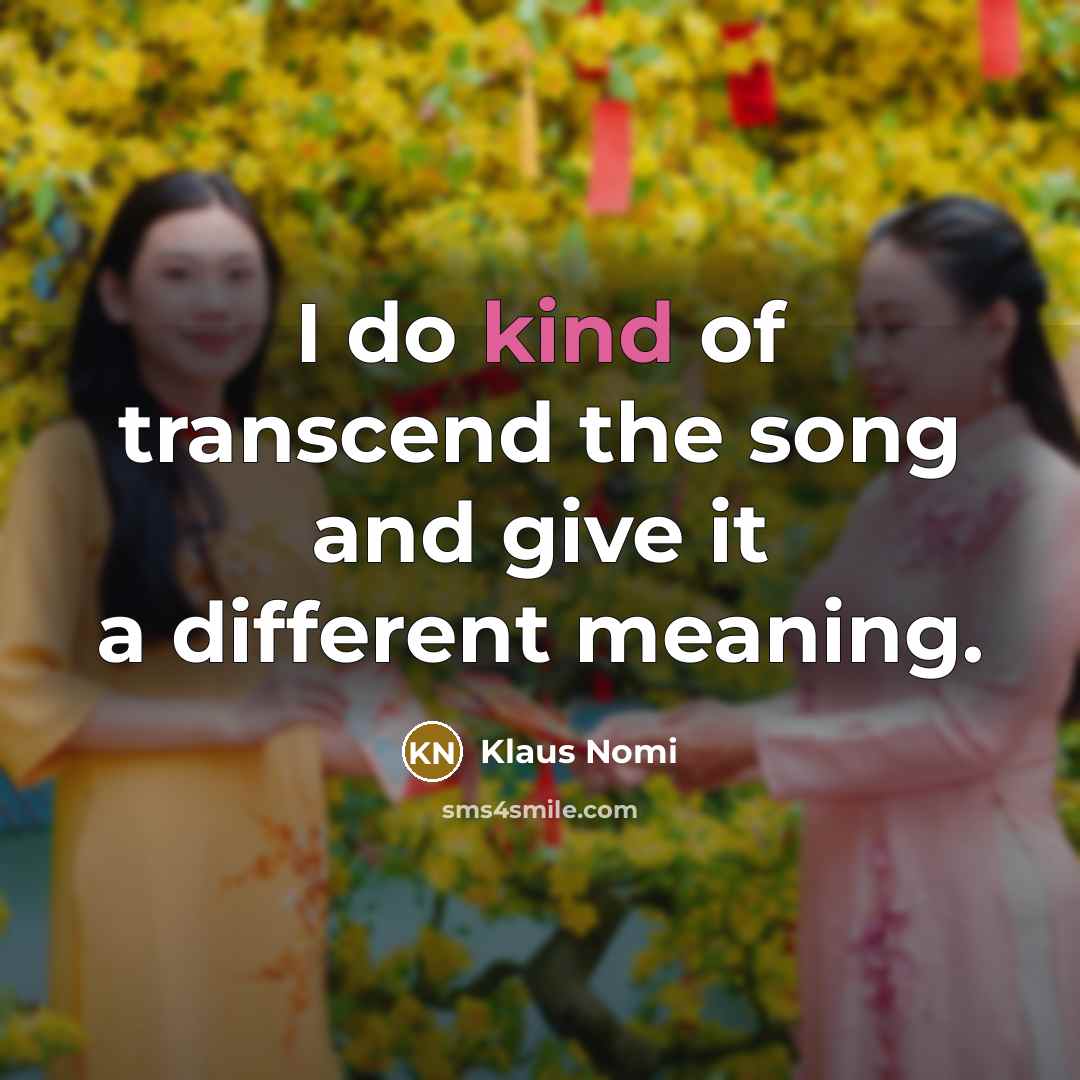 “I do kind of transcend the song and give it a different meaning.” quote by Klaus Nomi