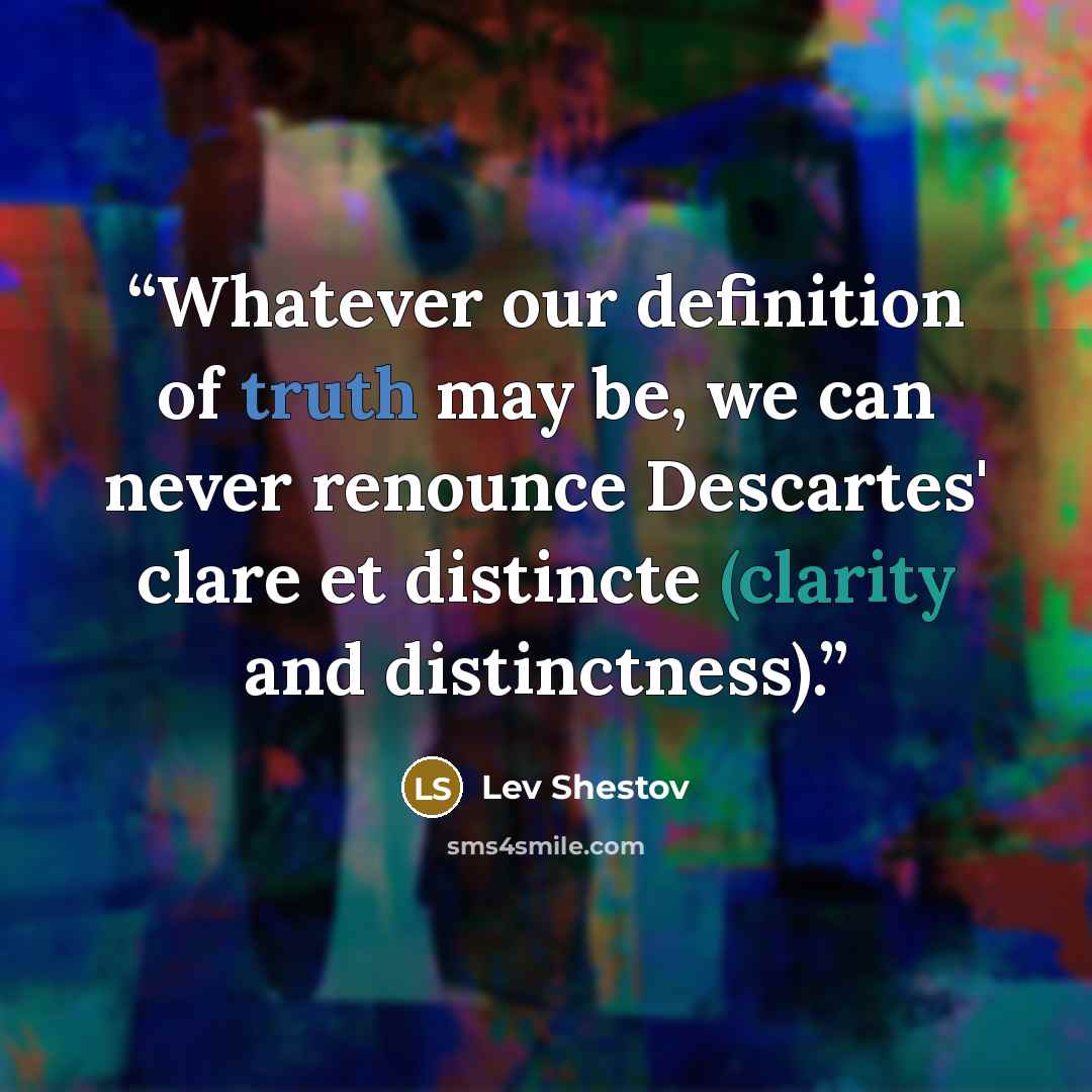 “Whatever our definition of truth may be, we can never renounce Descartes' clare et distincte (clarity and distinctness).” quote by Lev Shestov