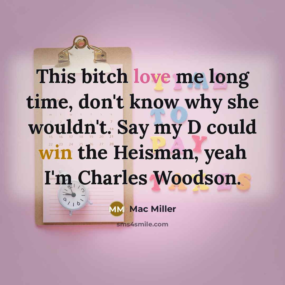 “This bitch love me long time, don't know why she wouldn't. Say my D could win the Heisman, yeah I'm Charles Woodson.” quote by Mac Miller