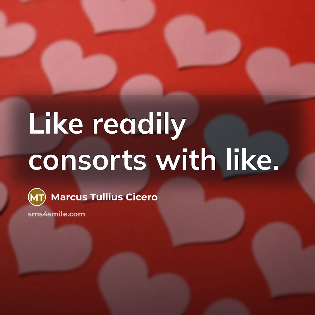 “Like readily consorts with like.” quote by Marcus Tullius Cicero