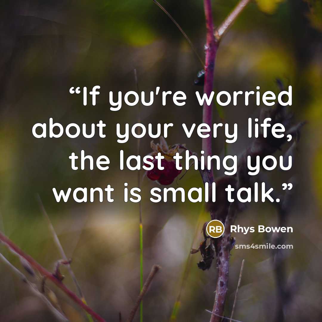 “If you're worried about your very life, the last thing you want is small talk.” quote by Rhys Bowen