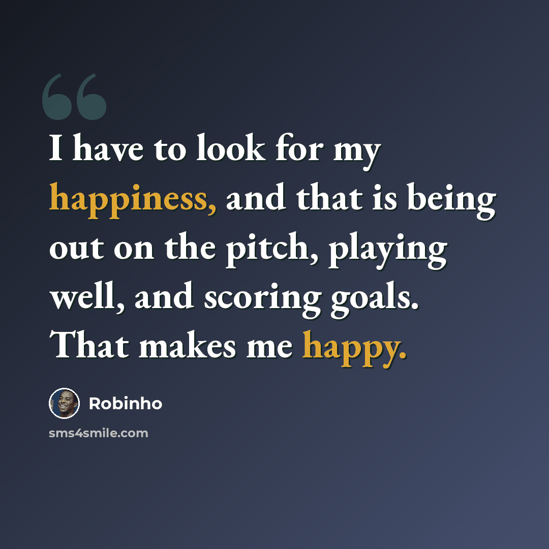 “I have to look for my happiness, and that is being out on the pitch, playing well, and scoring goals. That makes me happy.” quote by Robinho