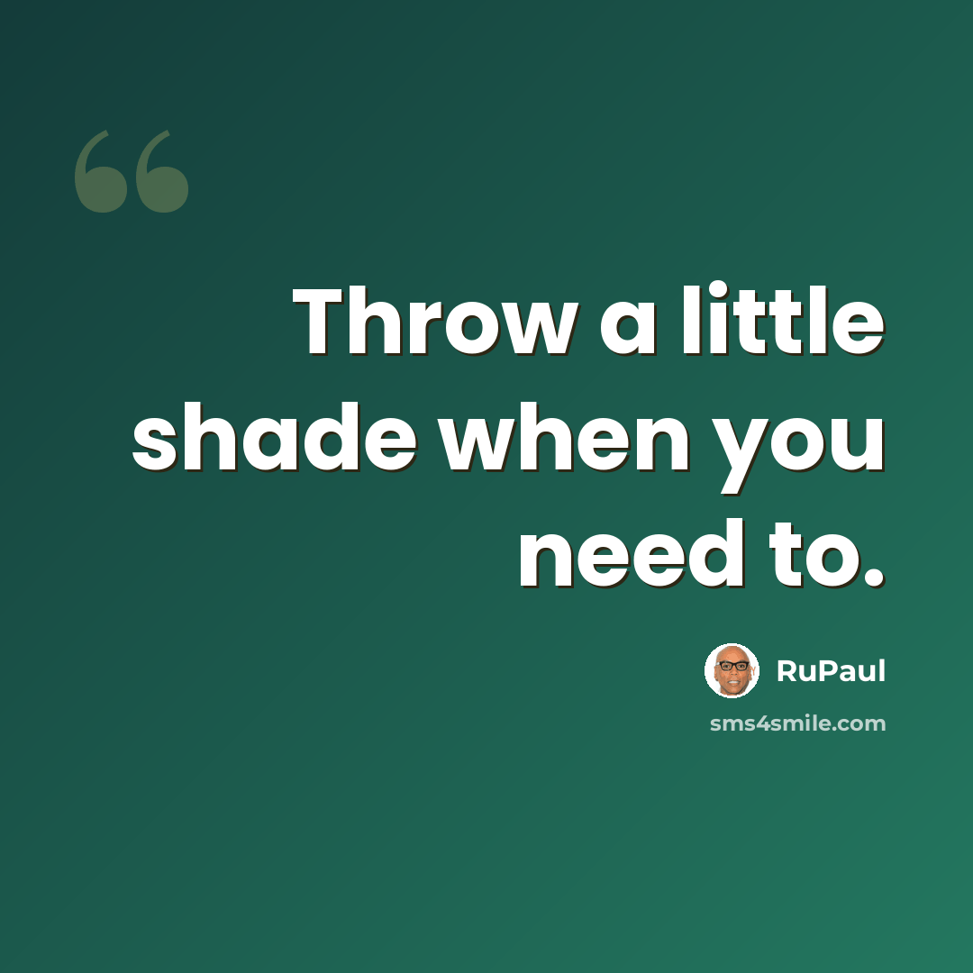 “Throw a little shade when you need to.” quote by RuPaul