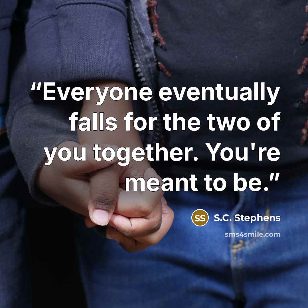 “Everyone eventually falls for the two of you together. You're meant to be.” quote by S.C. Stephens