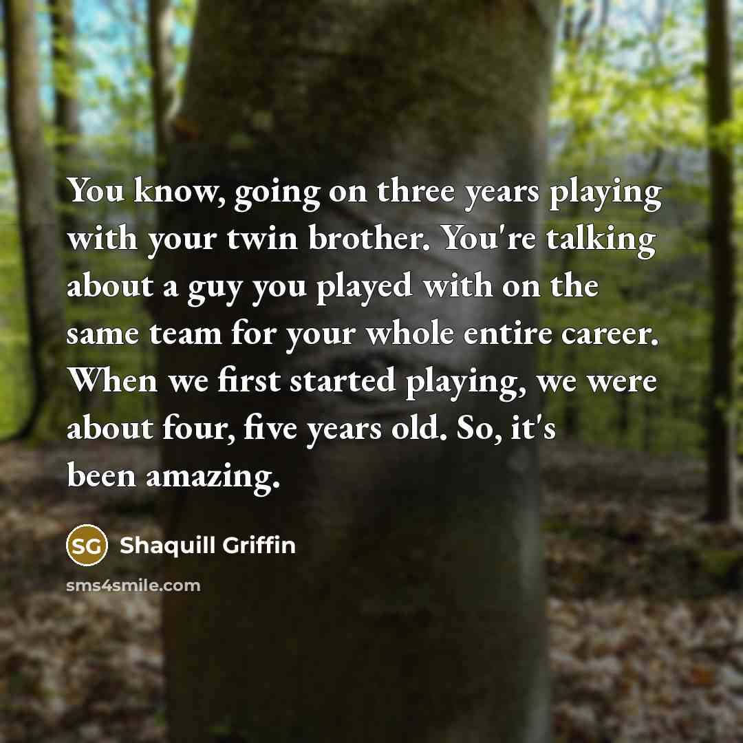 “You know, going on three years playing with your twin brother. You're talking about a guy you played with on the same team for your whole entire career. When we first started playing, we were about four, five years old. So, it's been amazing.” quote by Shaquill Griffin