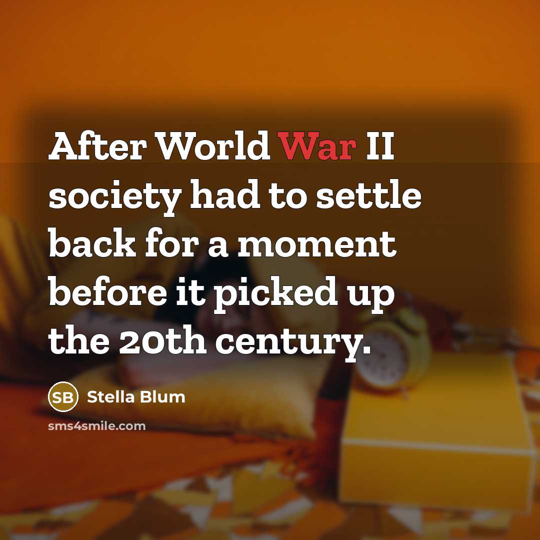 “After World War II society had to settle back for a moment before it picked up the 20th century.” quote by Stella Blum