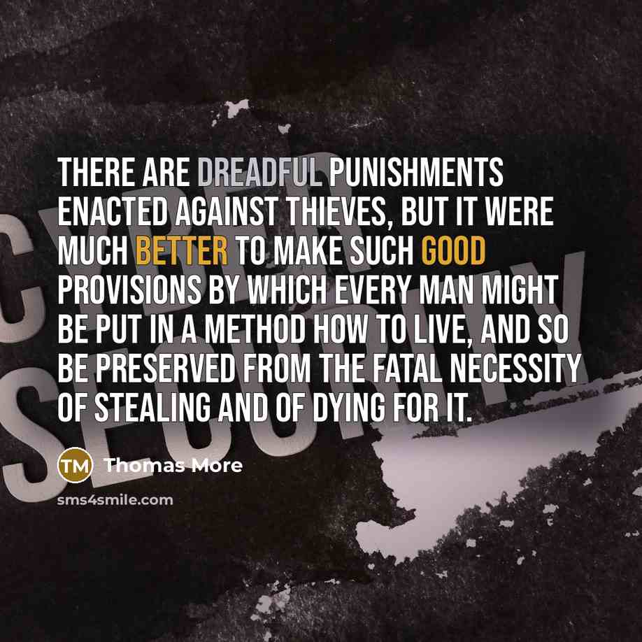 “There are dreadful punishments enacted against thieves, but it were much better to make such good provisions by which every man might be put in a method how to live, and so be preserved from the fatal necessity of stealing and of dying for it.” quote by Thomas More