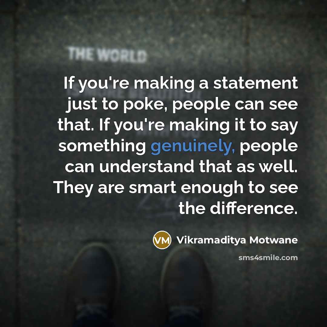 “If you're making a statement just to poke, people can see that. If you're making it to say something genuinely, people can understand that as well. They are smart enough to see the difference.” quote by Vikramaditya Motwane
