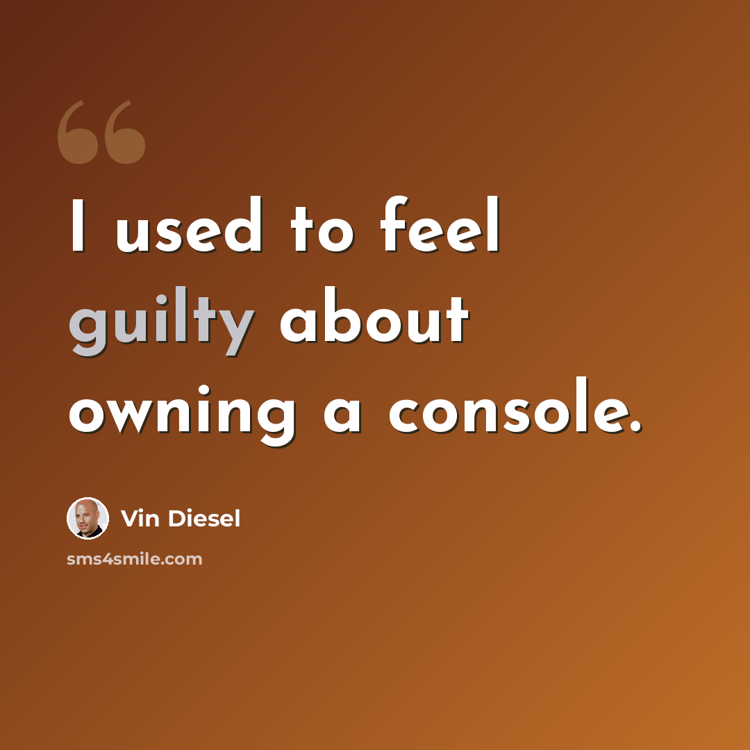 “I used to feel guilty about owning a console.” quote by Vin Diesel