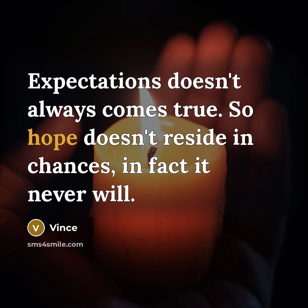 “Expectations doesn't always comes true. So hope doesn't reside in chances, in fact it never will.” quote by Vince