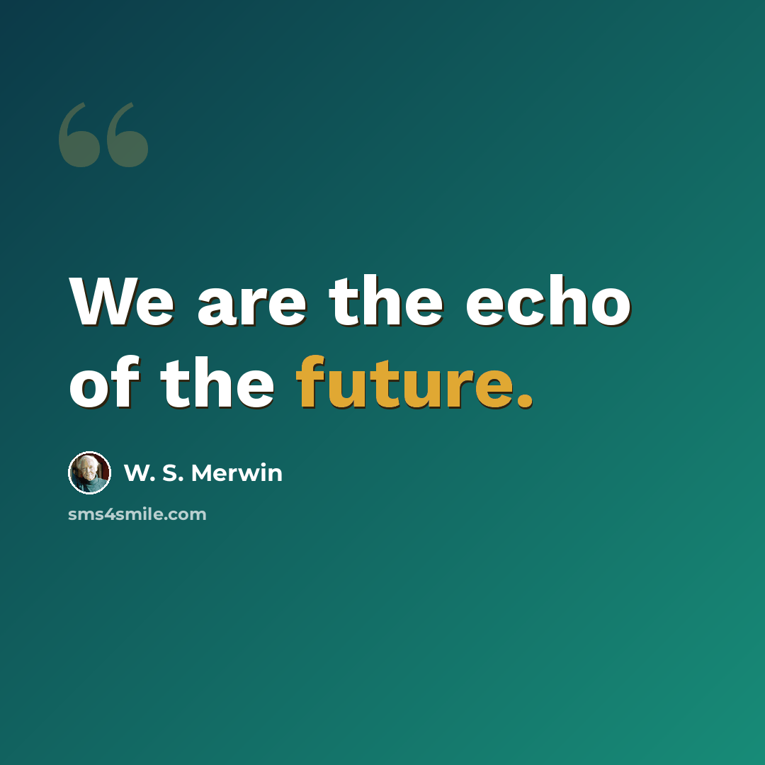 “We are the echo of the future.” quote by W. S. Merwin
