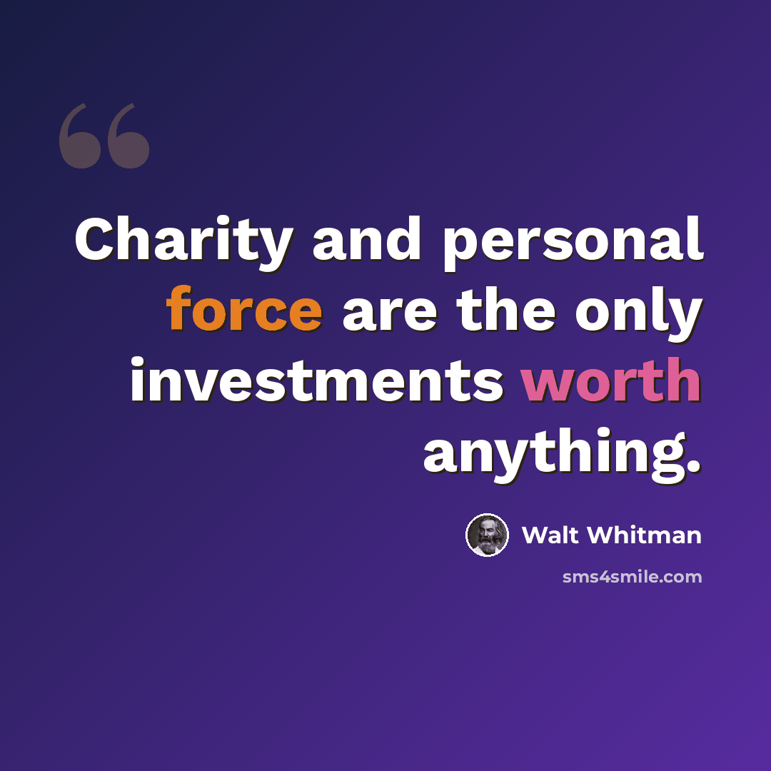 “Charity and personal force are the only investments worth anything.” quote by Walt Whitman