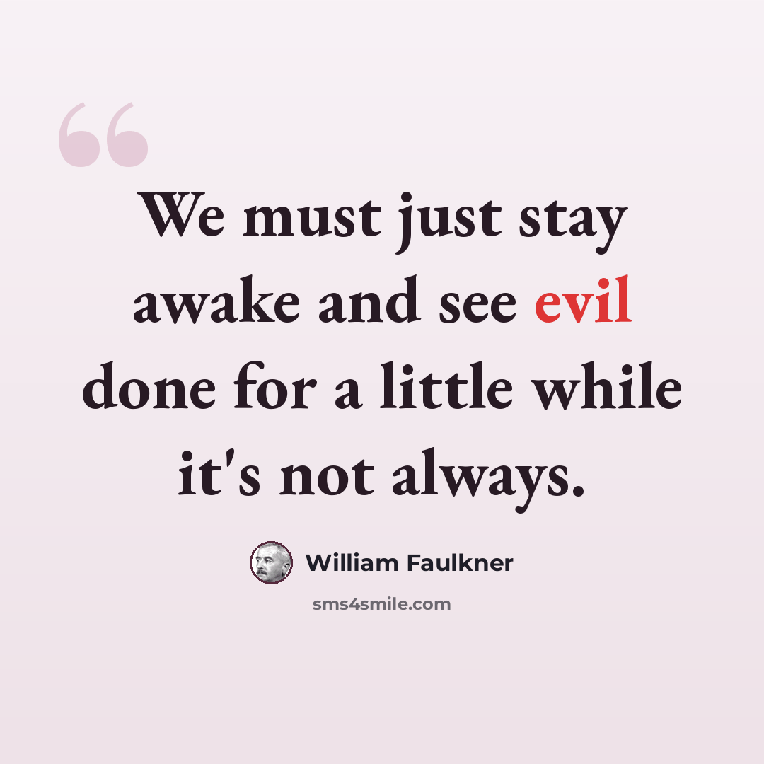“We must just stay awake and see evil done for a little while it's not always.” quote by William Faulkner