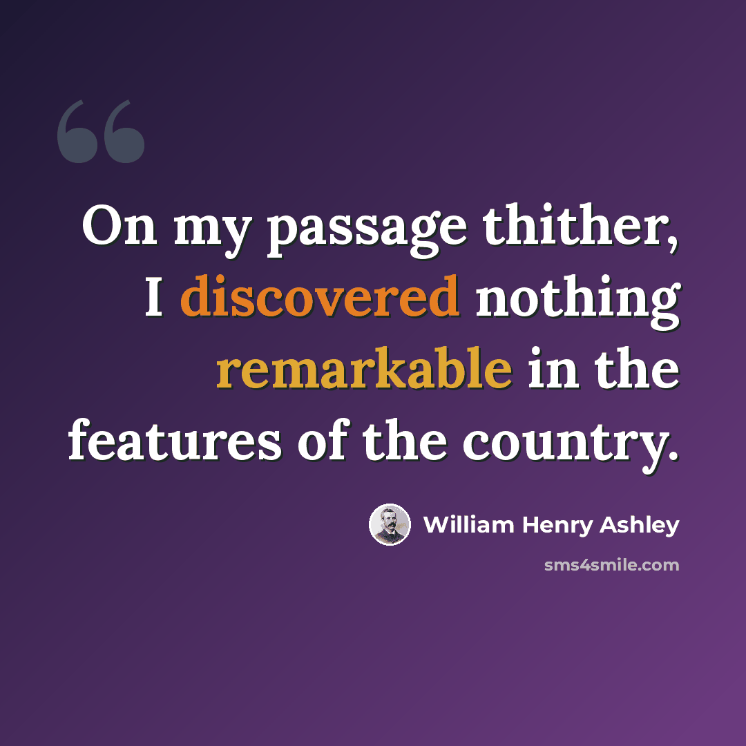 “On my passage thither, I discovered nothing remarkable in the features of the country.” quote by William Henry Ashley