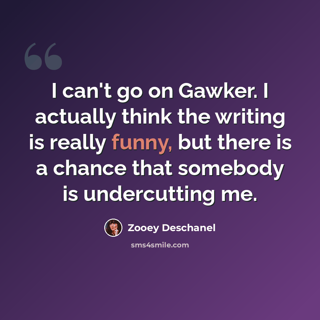 “I can't go on Gawker. I actually think the writing is really funny, but there is a chance that somebody is undercutting me.” quote by Zooey Deschanel