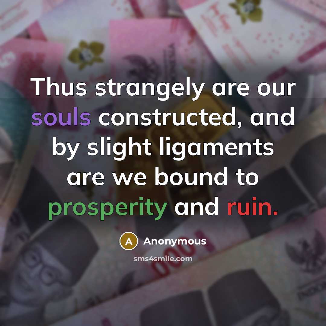 “Thus strangely are our souls constructed, and by slight ligaments are we bound to prosperity and ruin.” quote by Anonymous