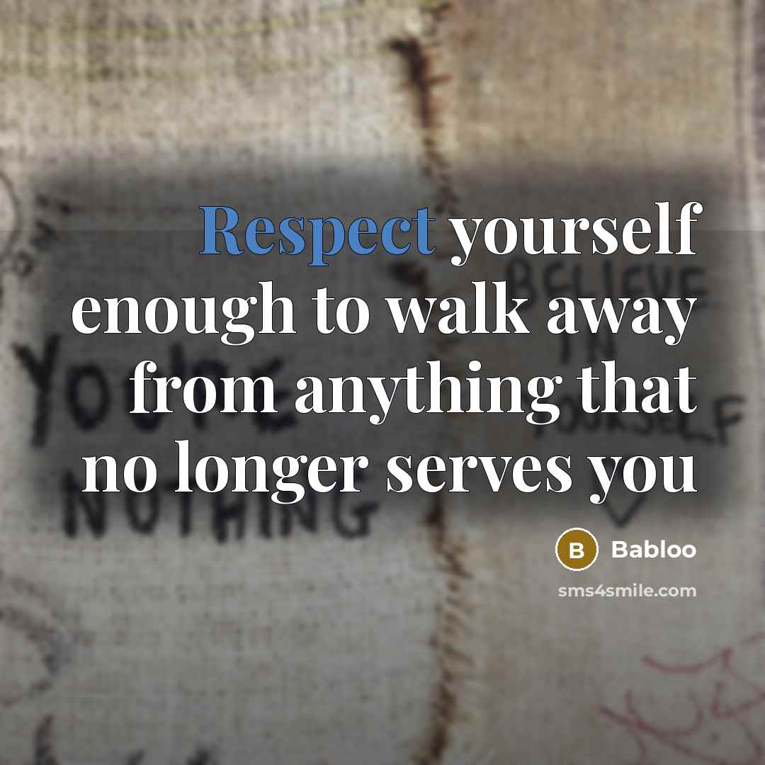 “Respect yourself enough to walk away from anything that no longer serves you” quote by Babloo