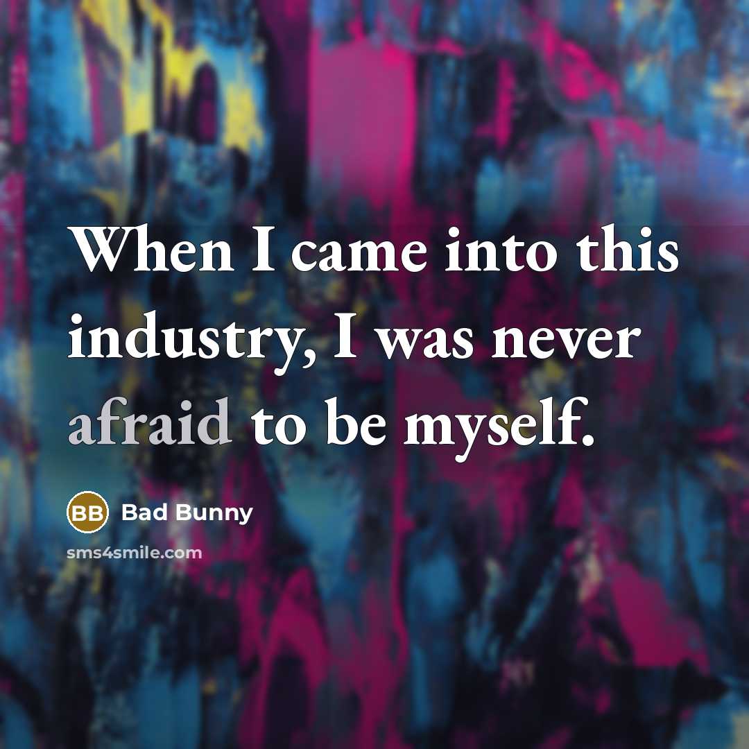 “When I came into this industry, I was never afraid to be myself.” quote by Bad Bunny