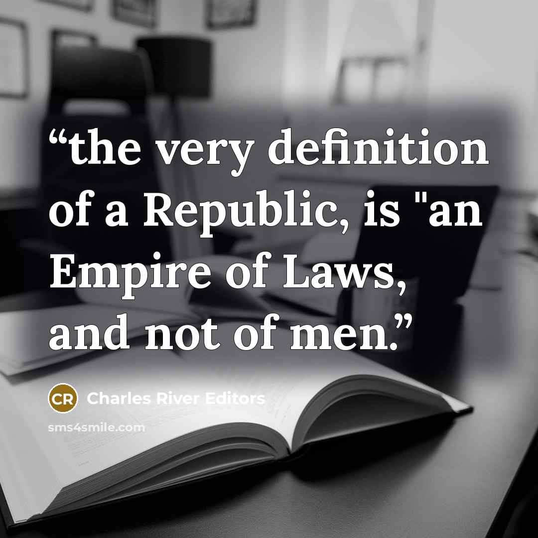 “the very definition of a Republic, is "an Empire of Laws, and not of men.” quote by Charles River Editors
