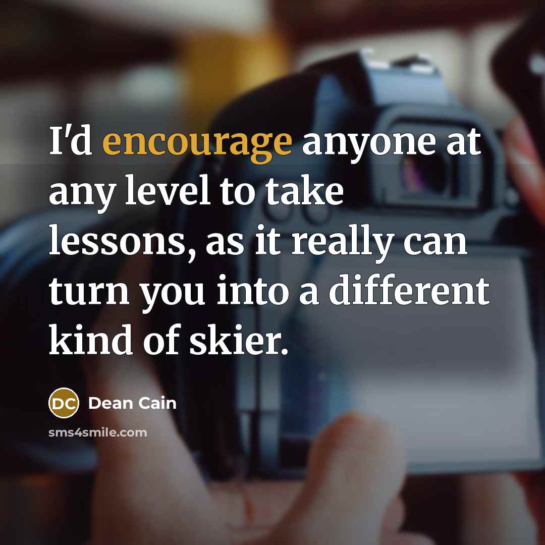 “I'd encourage anyone at any level to take lessons, as it really can turn you into a different kind of skier.” quote by Dean Cain
