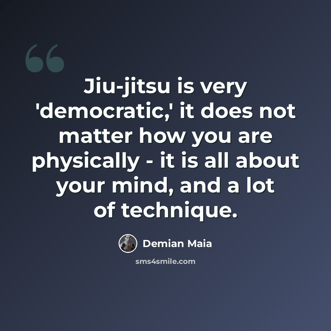 “Jiu-jitsu is very 'democratic,' it does not matter how you are physically - it is all about your mind, and a lot of technique.” quote by Demian Maia