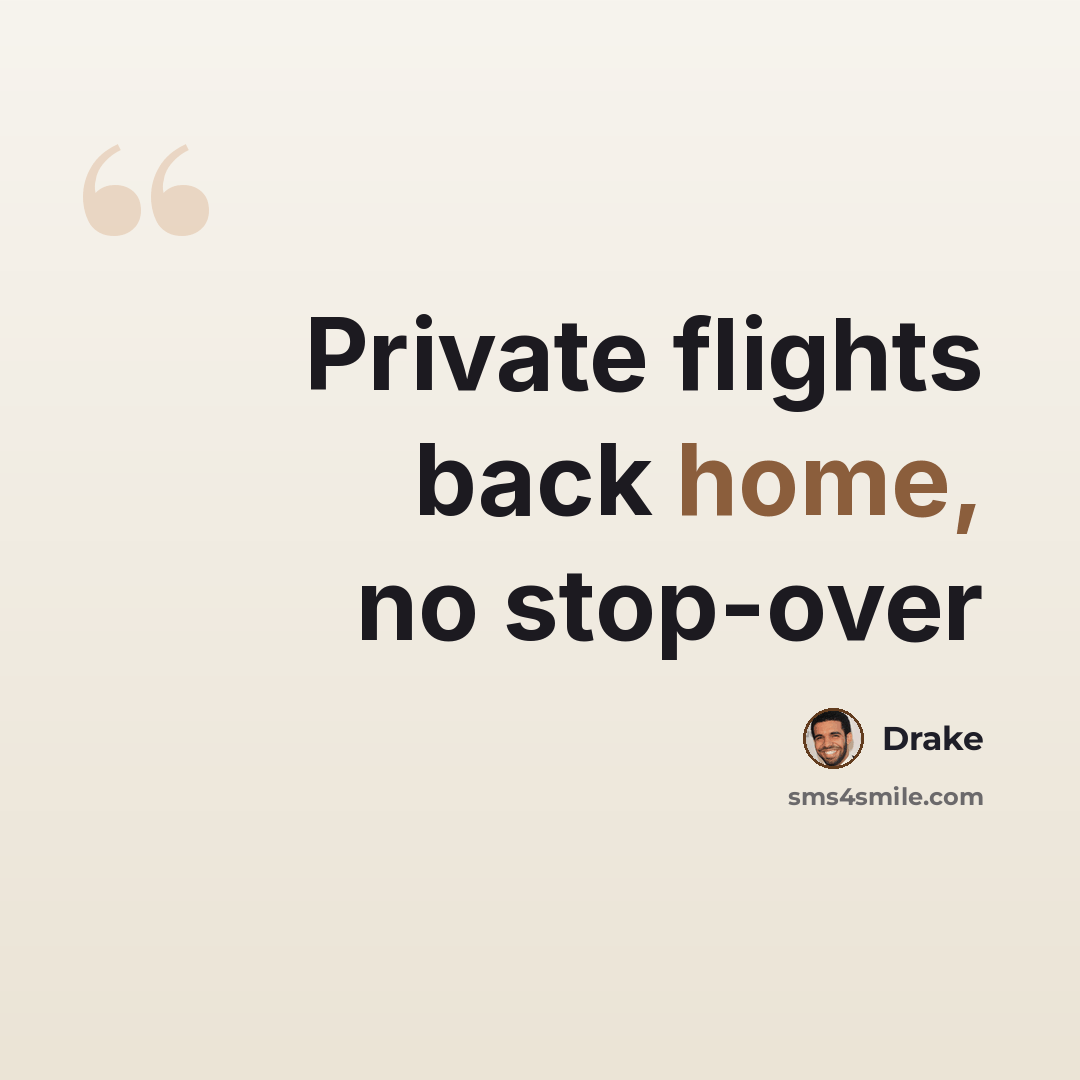 “Private flights back home, no stop-over” quote by Drake