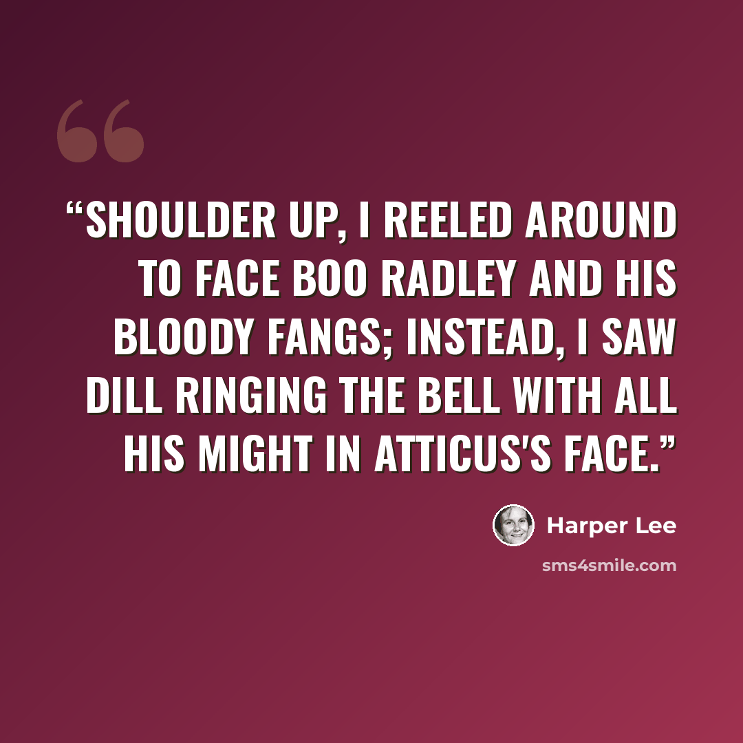 “Shoulder up, I reeled around to face Boo Radley and his bloody fangs; instead, I saw Dill ringing the bell with all his might in Atticus's face.” quote by Harper Lee