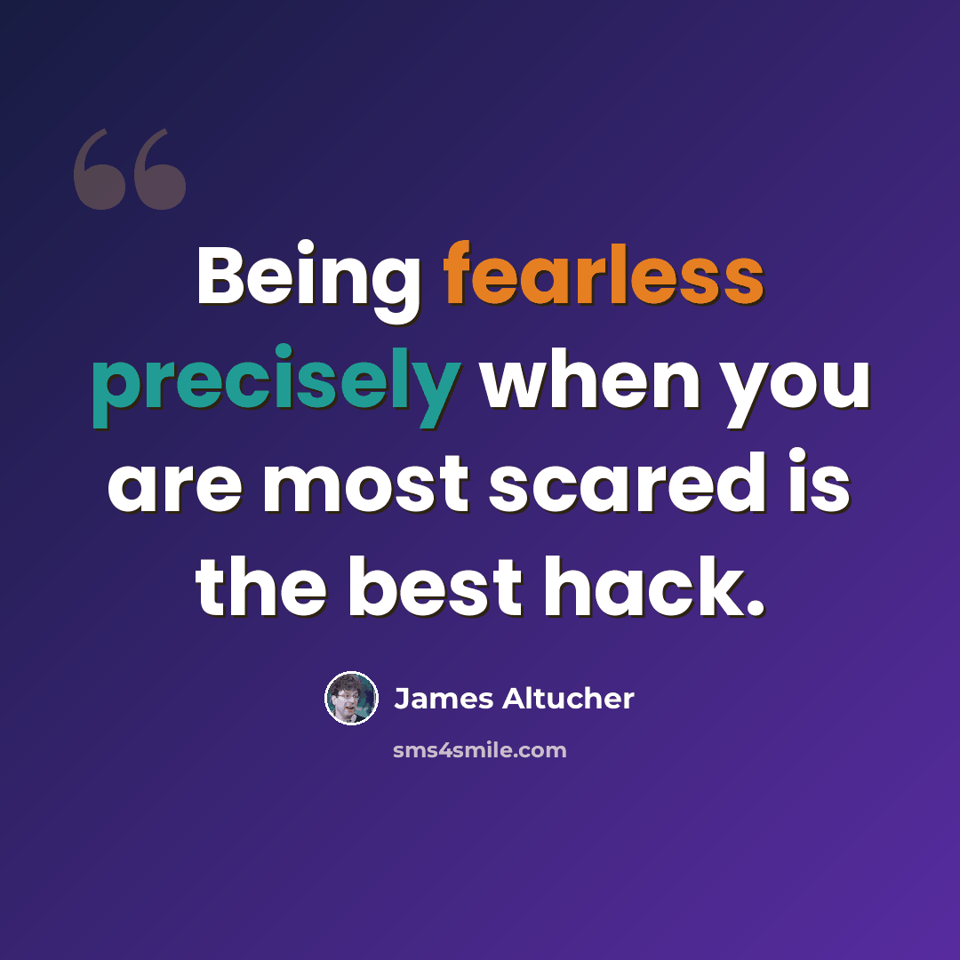 “Being fearless precisely when you are most scared is the best hack.” quote by James Altucher