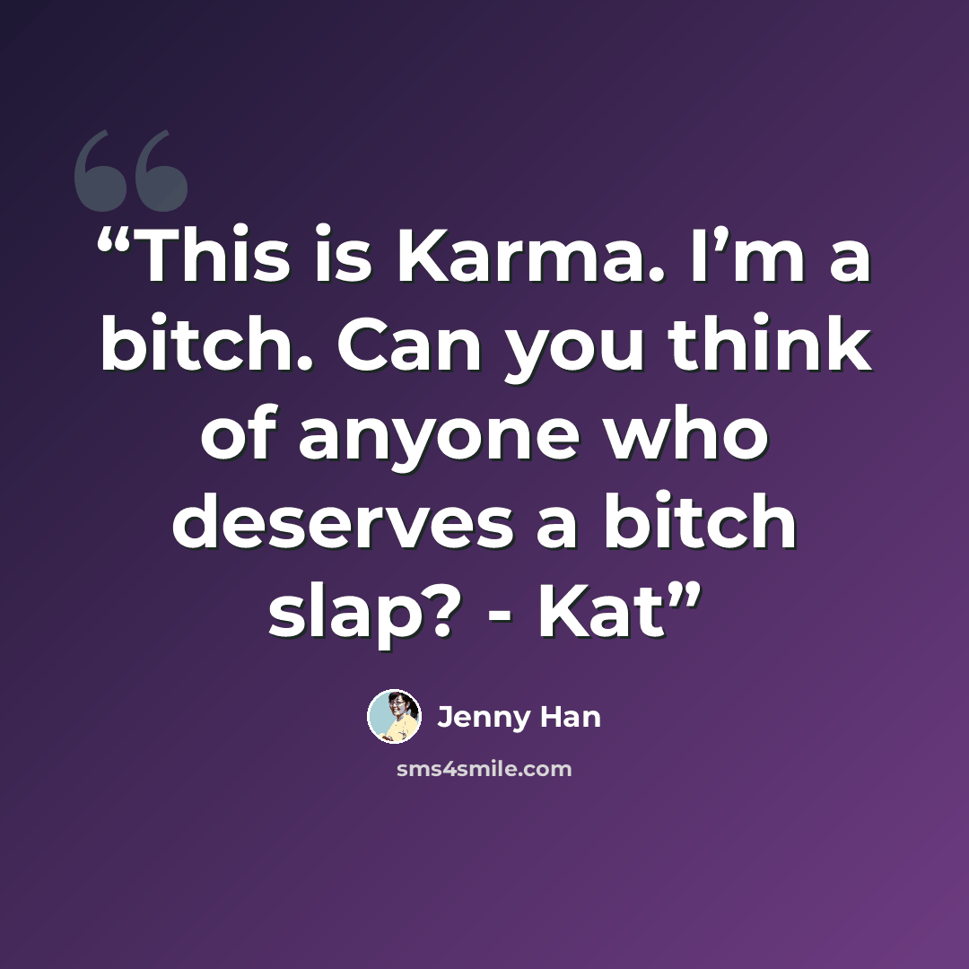 “This is Karma. I’m a bitch. Can you think of anyone who deserves a bitch slap? - Kat” quote by Jenny Han
