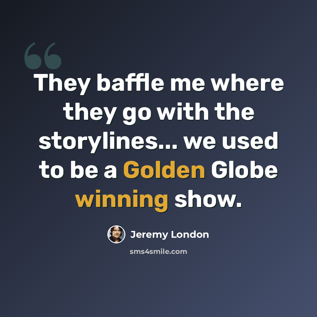 “They baffle me where they go with the storylines... we used to be a Golden Globe winning show.” quote by Jeremy London