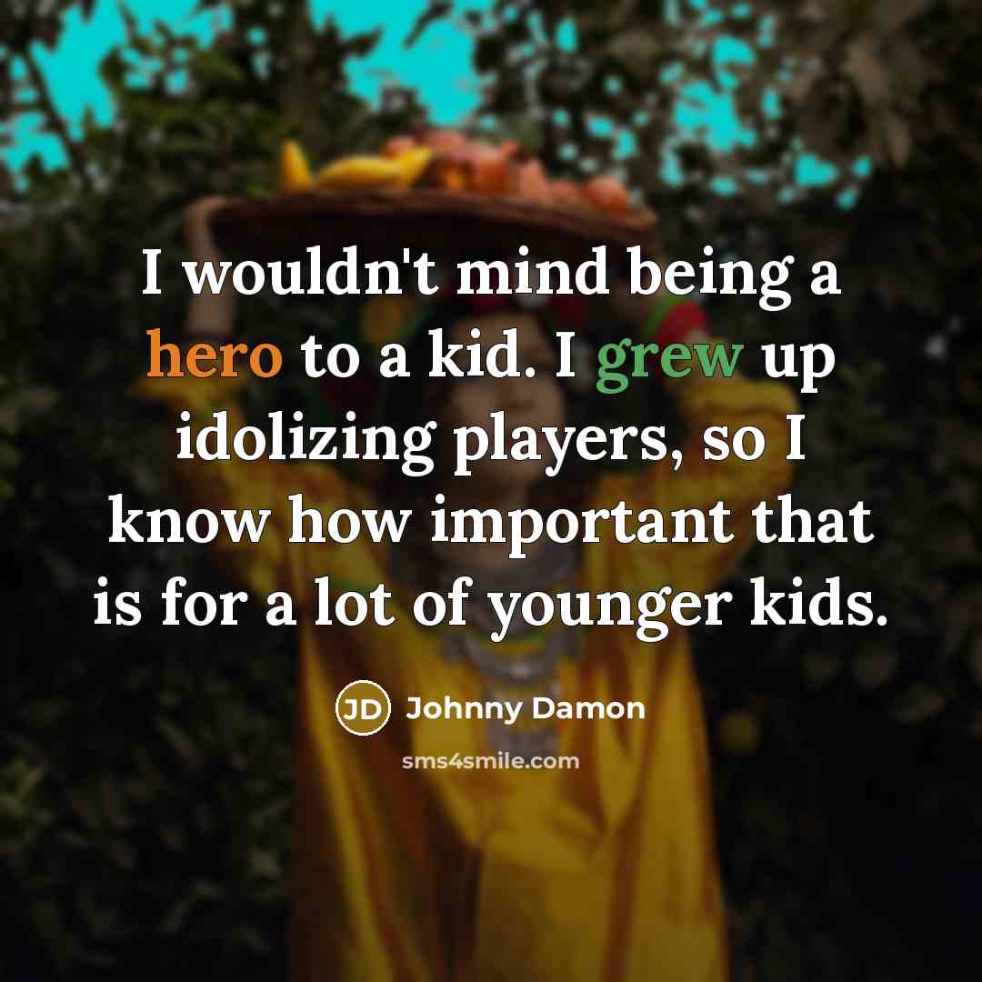 “I wouldn't mind being a hero to a kid. I grew up idolizing players, so I know how important that is for a lot of younger kids.” quote by Johnny Damon