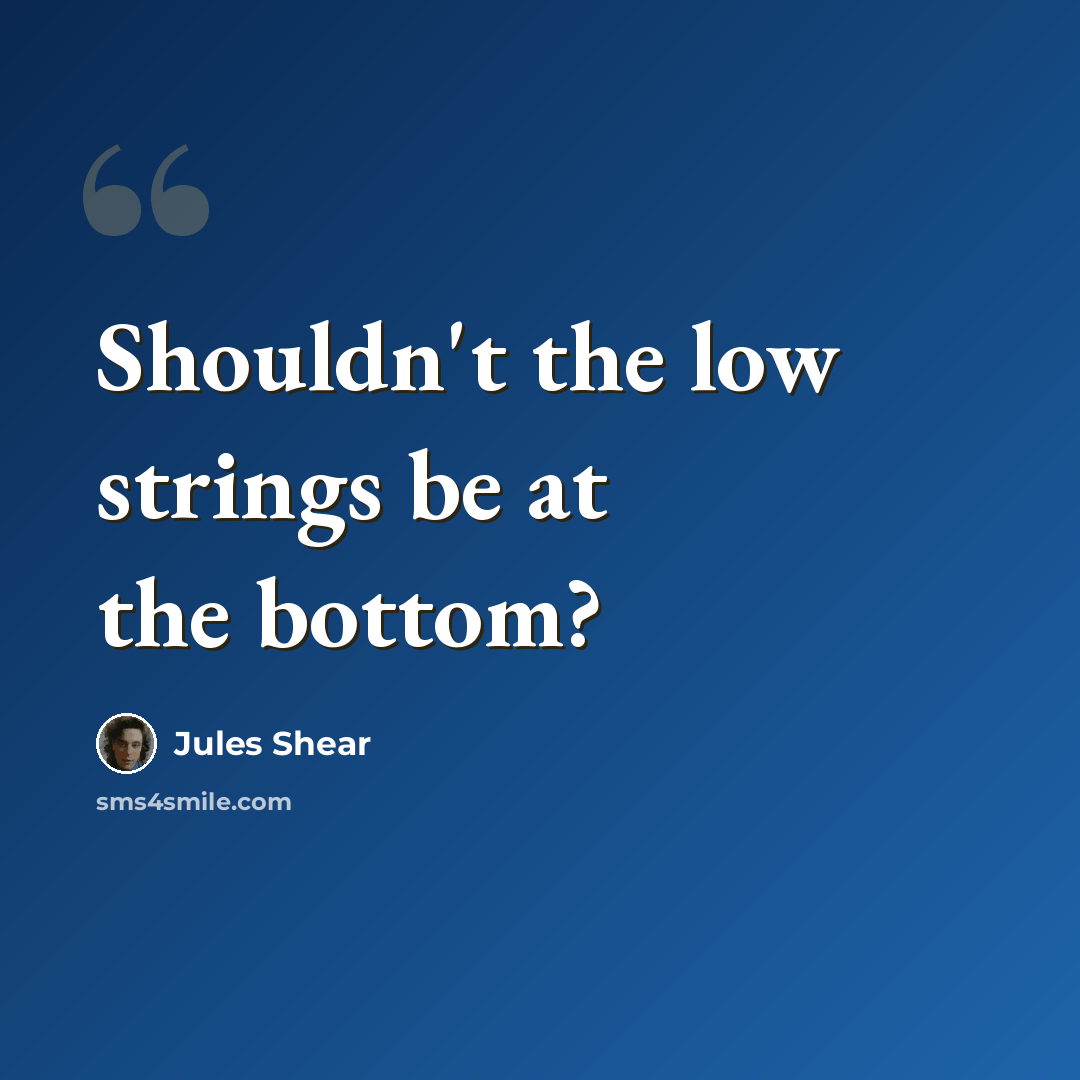 “Shouldn't the low strings be at the bottom?” quote by Jules Shear