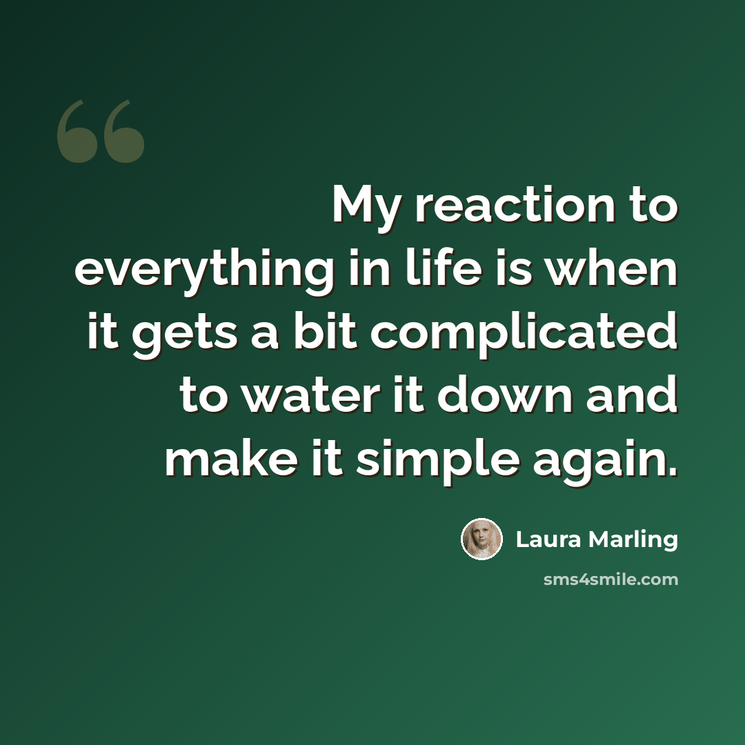 “My reaction to everything in life is when it gets a bit complicated to water it down and make it simple again.” quote by Laura Marling