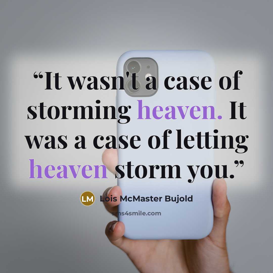 “It wasn't a case of storming heaven. It was a case of letting heaven storm you.” quote by Lois McMaster Bujold