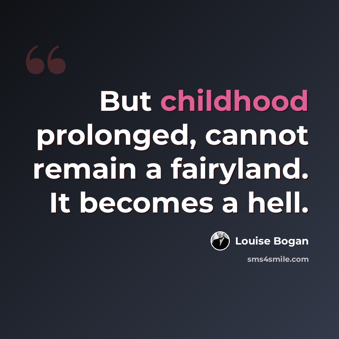 “But childhood prolonged, cannot remain a fairyland. It becomes a hell.” quote by Louise Bogan