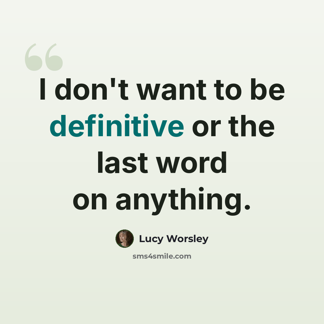 “I don't want to be definitive or the last word on anything.” quote by Lucy Worsley