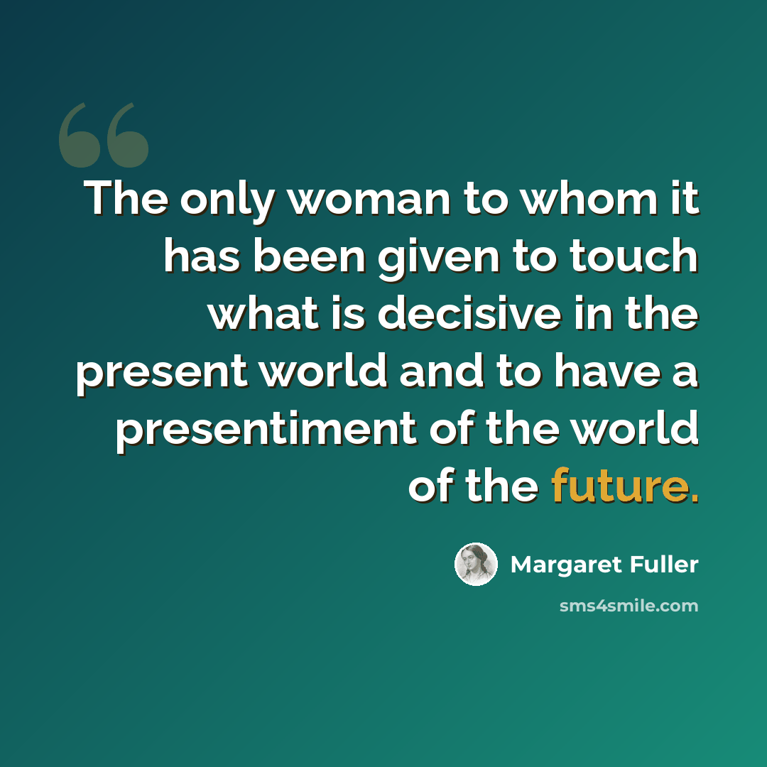 “The only woman to whom it has been given to touch what is decisive in the present world and to have a presentiment of the world of the future.” quote by Margaret Fuller
