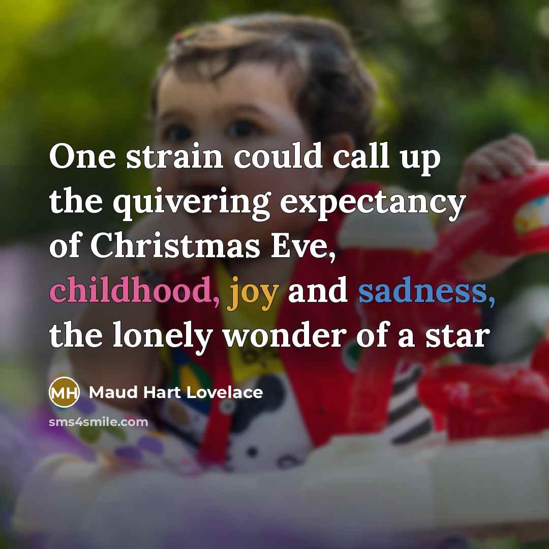 “One strain could call up the quivering expectancy of Christmas Eve, childhood, joy and sadness, the lonely wonder of a star” quote by Maud Hart Lovelace