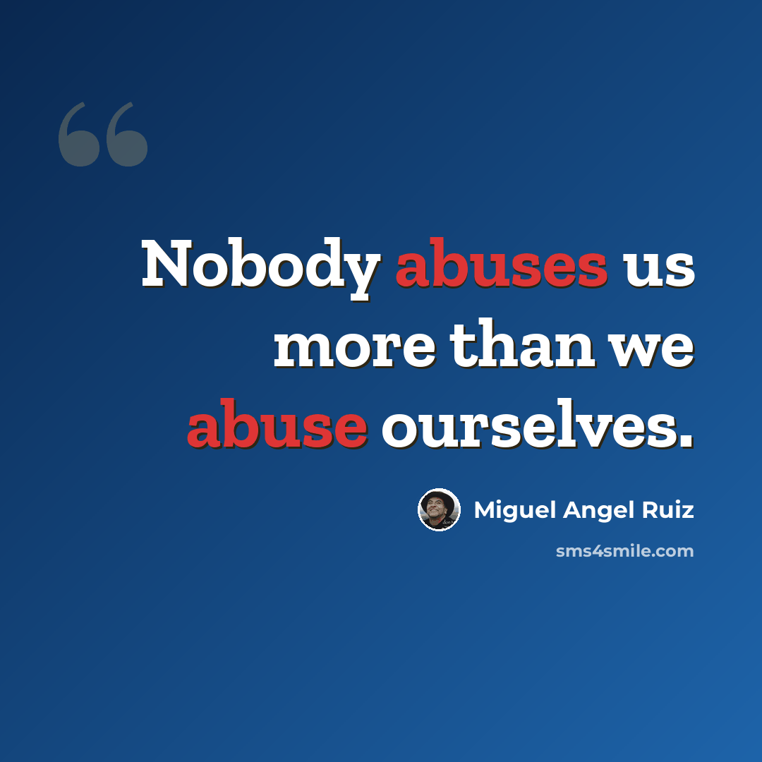 “Nobody abuses us more than we abuse ourselves.” quote by Miguel Angel Ruiz