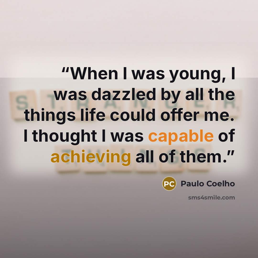 “When I was young, I was dazzled by all the things life could offer me. I thought I was capable of achieving all of them.” quote by Paulo Coelho
