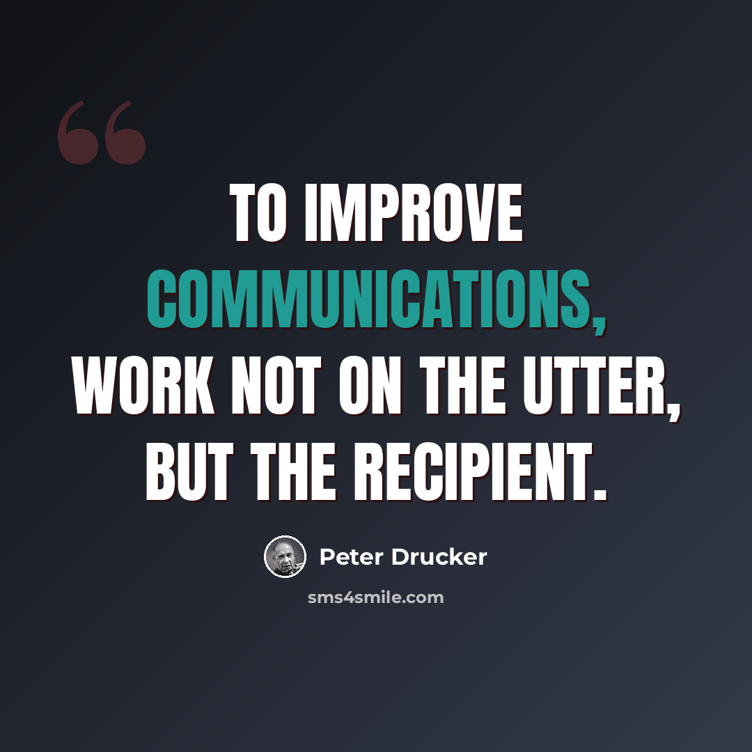 “To improve communications, work not on the utter, but the recipient.” quote by Peter Drucker