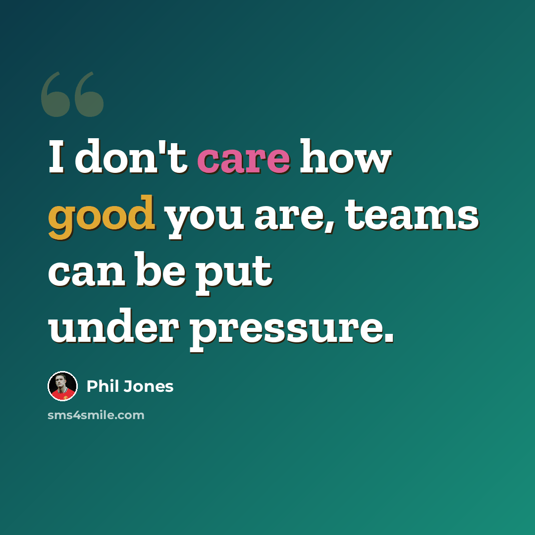 “I don't care how good you are, teams can be put under pressure.” quote by Phil Jones