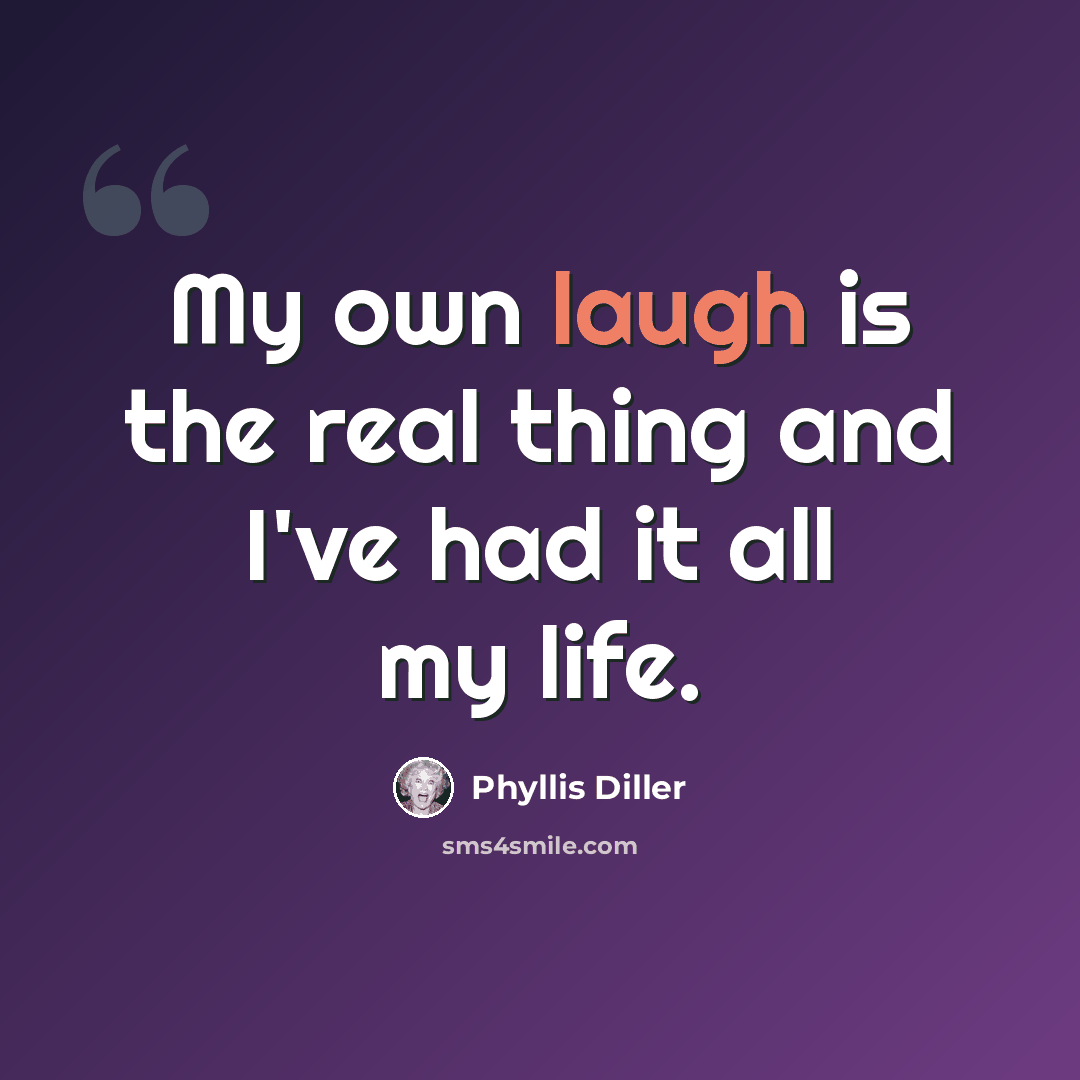 “My own laugh is the real thing and I've had it all my life.” quote by Phyllis Diller