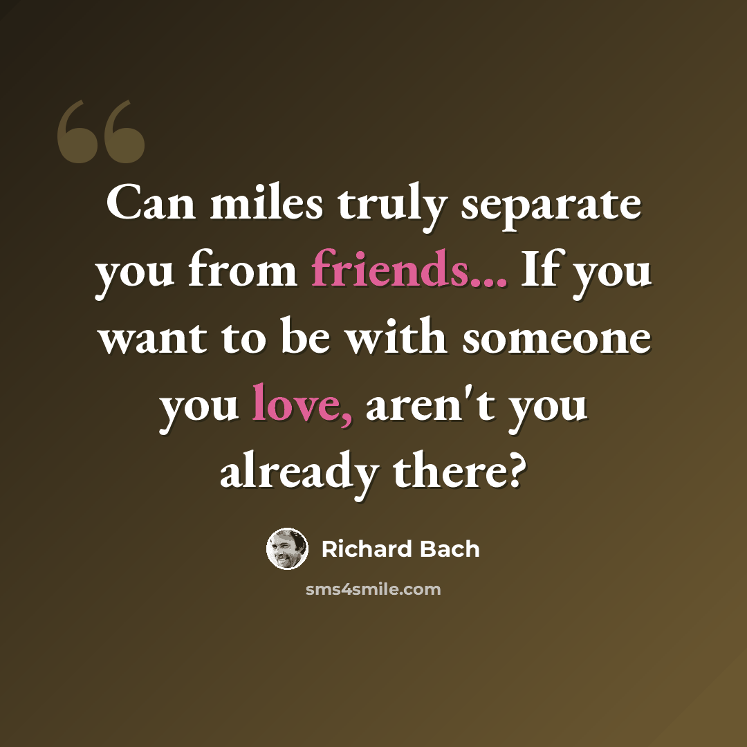 “Can miles truly separate you from friends... If you want to be with someone you love, aren't you already there?” quote by Richard Bach