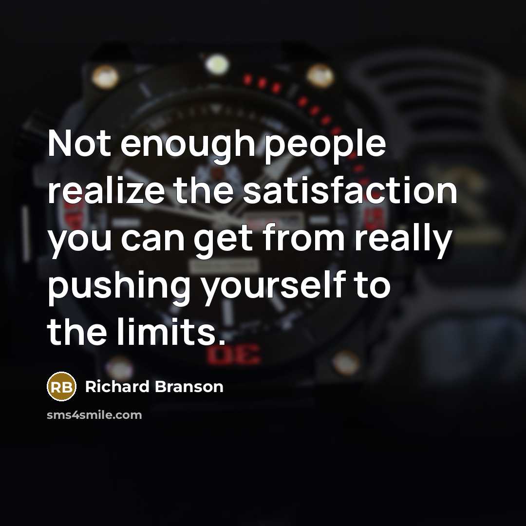 “Not enough people realize the satisfaction you can get from really pushing yourself to the limits.” quote by Richard Branson